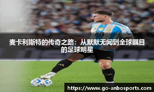 麦卡利斯特的传奇之路：从默默无闻到全球瞩目的足球明星