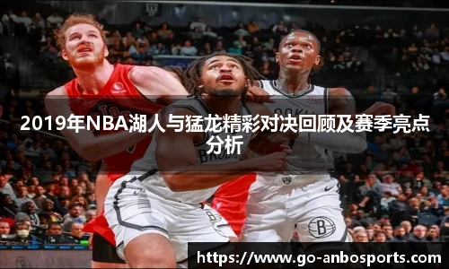 2019年NBA湖人与猛龙精彩对决回顾及赛季亮点分析
