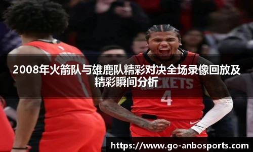 2008年火箭队与雄鹿队精彩对决全场录像回放及精彩瞬间分析